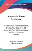 Automatic Screw Machines: A Treatise On The Construction, Design And Operation Of Automatic Screw Machines And Their Tool Equipment 1018562834 Book Cover