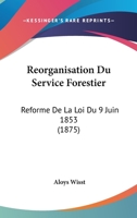 Reorganisation Du Service Forestier: Reforme De La Loi Du 9 Juin 1853 (1875) 1160236690 Book Cover