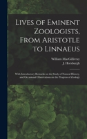 Lives of Eminent Zoologists, From Aristotle to Linnaeus: With Introductory Remarks on the Study of Natural History, and Occasional Observations on the Progress of Zoology 1013337123 Book Cover