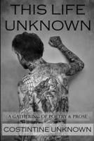 This Life Unknown: A Gathering of Poetry & Prose 0359149782 Book Cover