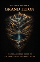 William Stanek's Grand Teton: A Literary Field Guide to Grand Teton National Park (American National Parks Library) 1666002224 Book Cover