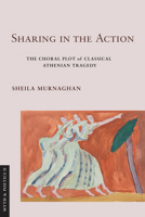 Sharing in the Action: The Choral Plot of Classical Athenian Tragedy (Myth and Poetics II) 150178725X Book Cover