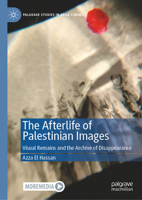 The Afterlife of Palestinian images: Visual Remains and the Archive of Disappearance (Palgrave Studies in Arab Cinema) 3031669509 Book Cover
