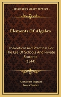 Elements Of Algebra: Theoretical And Practical, For The Use Of Schools And Private Students 1164631179 Book Cover