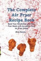 The Complete Air Fryer Recipe Book: Boost Your Metabolism and Enjoy Your Meals with Incredibly Tasty Air Fryer Dishes 1803179937 Book Cover