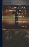 The Apostolic Fathers ... by the Late J.B. Lightfoot: Part 2 vol 3 1022244817 Book Cover