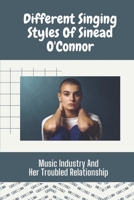 Different Singing Styles Of Sinead O'Connor: Music Industry And Her Troubled Relationship: Deferent Singing Styles B09CGHRYCJ Book Cover