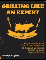 Grilling Like an Expert [The Complete Cookbook: Simple Tips to Learn How to Cook Hundreds of Rich and Nutritious Recipes for Your Optimal Health 1802955852 Book Cover