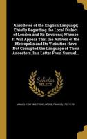 Anecdotes of the English Language; Chiefly Regarding the Local Dialect of London and Its Environs; Whence It Will Appear That the Natives of the Metropolis and Its Vicinities Have Not Corrupted the La 1360283129 Book Cover