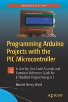 Programming Arduino Projects with the PIC Microcontroller: A Line-by-Line Code Analysis and Complete Reference Guide for Embedded Programming in C 1484272323 Book Cover