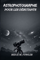 ASTROPHOTOGRAPHIE POUR LES DÉBUTANTS B0GMJNCX8V Book Cover
