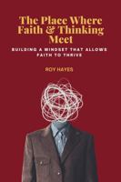 The Place Where Faith and Thinking Meet: Building the Mindset that Allows Faith to Thrive B0GBTQTZ29 Book Cover
