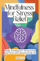 Mindfulness for Stress Relief: Simple Techniques for Anyone to Find Inner Peace and Calmness in Daily Life B0C734LLGW Book Cover