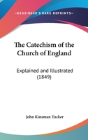 The Catechism Of The Church Of England: Explained And Illustrated 1437166105 Book Cover