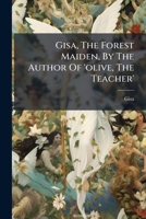 Gisa, the Forest Maiden, by the Author of 'Olive, the Teacher' 1175846023 Book Cover