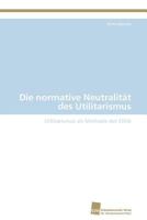 Die normative Neutralität des Utilitarismus 3838129555 Book Cover