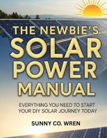 The Newbie's Solar Power Manual: Everything You Need to Start Your DIY Solar Journey Today B0FGTVGVY2 Book Cover