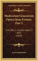 Medicorum Graecorum Opera Quae Exstant, Part 2: V18, Pars 1, Claudii Galeni T. XVIII (1829) 116534727X Book Cover