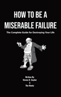 How to Be a Miserable Failure: The Complete Guide For Destroying Your Life 0578799758 Book Cover