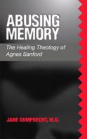 Abusing Memory: The Healing Theology of Agnes Sanford 1885767277 Book Cover