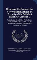 Illustrated Catalogue of the Very Valuable Antique Art Property of the Cattadori Italian Art Galleries ...: To Be Sold at Unrestricted Public Sale ... April 13th, 14th, 15th and 16th ... at the Americ 1340270048 Book Cover