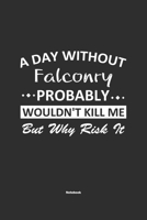 A Day Without Falconry Probably Wouldn't Kill Me But Why Risk It Notebook: NoteBook / Journla Falconry Gift, 120 Pages, 6x9, Soft Cover, Matte Finish 1679180460 Book Cover
