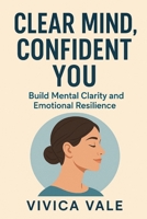 Clear Mind, Confident You: Build Mental Clarity and Emotional Resilience (The Calm Mind Series) B0FKSZ6YK5 Book Cover