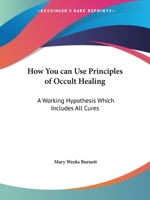 How You can Use Principles of Occult Healing: A Working Hypothesis Which Includes All Cures 0766137961 Book Cover