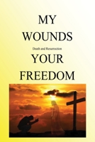 My Wounds Death and Resurrection Your Freedom 163073442X Book Cover