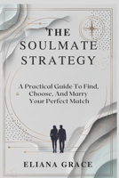 THE SOULMATE STRATEGY: A Practical Guide to Find, Choose, And Marry Your Perfect Match B0DS246KGY Book Cover