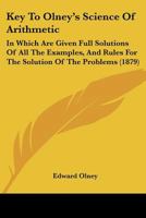 Key to the Olney's Science of Arithmetic: In Which Are Given Full Solutions of All the Examples, and Rules for the Solution of the Problems 1141143437 Book Cover