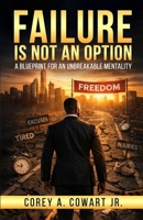 Failure Is Not An Option: A Blueprint For An Unbreakable Mentality B0GXGGWS8N Book Cover