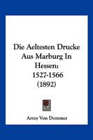 Die Aeltesten Drucke Aus Marburg In Hessen: 1527-1566 (1892) 1145140963 Book Cover