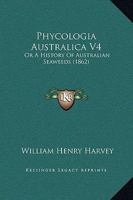 Phycologia Australica V4: Or A History Of Australian Seaweeds 1166305619 Book Cover