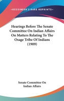 Hearings Before The Senate Committee On Indian Affairs On Matters Relating To The Osage Tribe Of Indians 1279020601 Book Cover