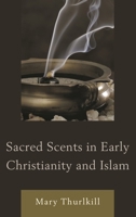 Sacred Scents in Early Christianity and Islam 0739174525 Book Cover