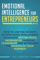 Emotional Intelligence for Entrepreneurs: How to Use the Secrets of Emotional Intelligence to Achieve Better Sales, Increase EQ, Improve Leadership, and Skyrocket the Profits of Your Business 1951999096 Book Cover