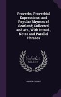 Proverbs, Proverbial Expressions, and Popular Rhymes of Scotland; Collected and Arr., with Introd., Notes and Parallel Phrases 1347525033 Book Cover