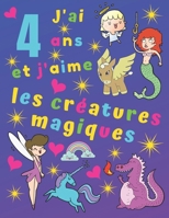 J'ai 4 ans et j'aime les créatures magiques: J'ai 4 ans et j'aime les créatures magiques. Idéal pour apprendre les couleurs et développer la motricité ... enfants pendant des heures! (French Edition) 1673321089 Book Cover