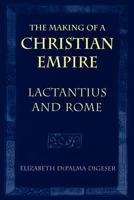 The Making of a Christian Empire: Lactantius and Rome 0801477875 Book Cover