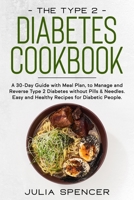 The Type 2 Diabetes Cookbook: A 30-Day Guide with Meal Plan to Manage and Reverse Type 2 Diabetes without Pills & Needles: Easy and Healthy Recipes for Diabetic People 1105961230 Book Cover