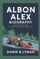 ALBON ALEX BIOGRAPHY: Racing Against Time: The Rise of a Fearless Competitor B0DXNYBGZ3 Book Cover