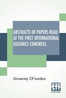 Abstracts Of Papers Read At The First International Eugenics Congress: University Of London. July, 1912. 9388396464 Book Cover