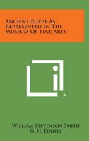 Ancient Egypt As Represented In The Museum Of Fine Arts 1258818302 Book Cover