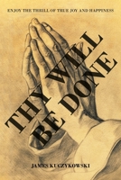 Thy Will Be Done: Enjoy the thrill of true joy and happiness 1639617515 Book Cover