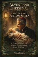 Advent and Christmas with Archbishop Fulton Sheen: A Devotional Journey of Waiting, Welcoming, and Living the Mystery 1997627841 Book Cover