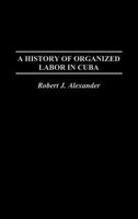 A History of Organized Labor in Cuba 027597703X Book Cover