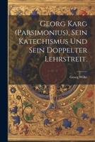 Georg Karg (Parsimonius), sein Katechismus und sein doppelter Lehrstreit. 1021594237 Book Cover
