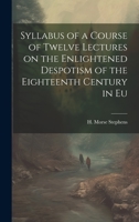 Syllabus of a Course of Twelve Lectures on the Enlightened Despotism of the Eighteenth Century in Eu 1022135147 Book Cover