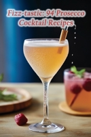 Fizz-tastic: 94 Prosecco Cocktail Recipes B0CL3C1N8N Book Cover